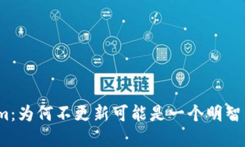 Tokenim:为何不更新可能是一个明智的选择?