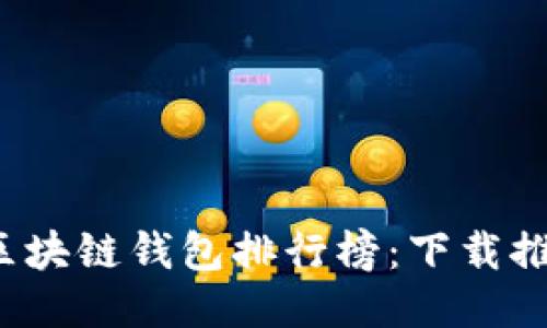 2023年最新区块链钱包排行榜:下载推荐与使用指南