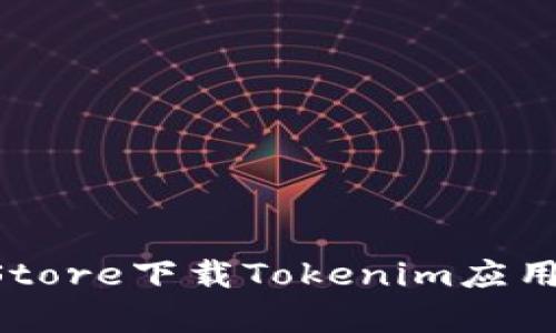 如何在Apple Store下载Tokenim应用程序:完整指南