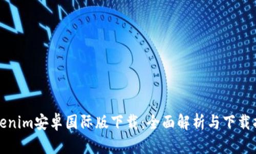 Tokenim安卓国际版下载:全面解析与下载指南