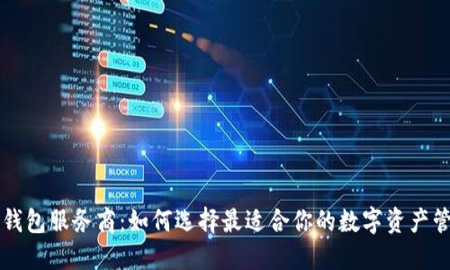 区块链钱包服务商:如何选择最适合你的数字资产管理工具