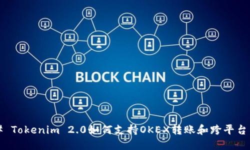 ### Tokenim 2.0如何支持OKEX转账和跨平台交易?