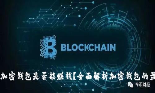 区块链加密钱包是否能赚钱?全面解析加密钱包的盈利模式