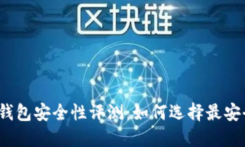 2023年加密钱包安全性评测:如何选择最安全的加密钱包