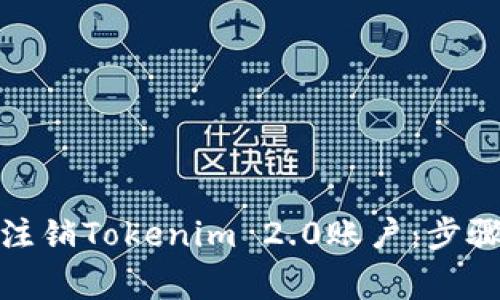 : 如何有效注销Tokenim 2.0账户:步骤与注意事项