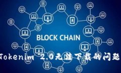 如何解决Tokenim 2.0无法下载的问题：详